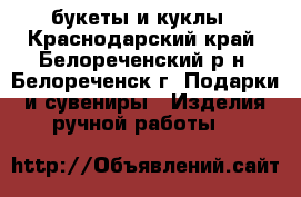 букеты и куклы - Краснодарский край, Белореченский р-н, Белореченск г. Подарки и сувениры » Изделия ручной работы   